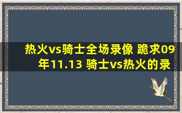 热火vs骑士全场录像 跪求09年11.13 骑士vs热火的录像!